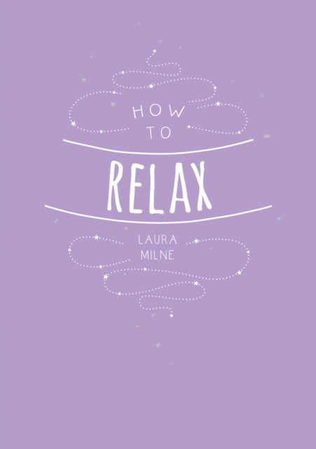 How to Relax: Tips and Techniques to Calm the Mind, Body and Soul