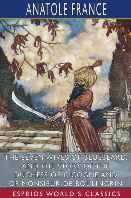 Seven Wives of Bluebeard, and The Story of the Duchess of Cicogne and of Monsieur de Boulingrin (Esprios Classics)