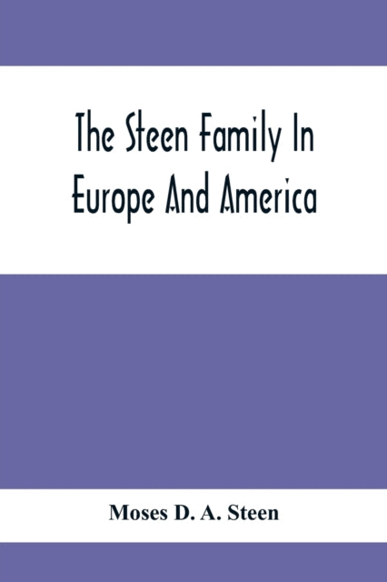 Steen Family In Europe And America: A Genealogical, Historical And Biographical Record Of Nearly Three Hundred Years, Extending From The Seventeenth To The Twentieth Century