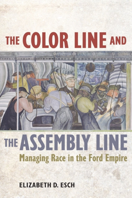 Color Line and the Assembly Line: Managing Race in the Ford Empire