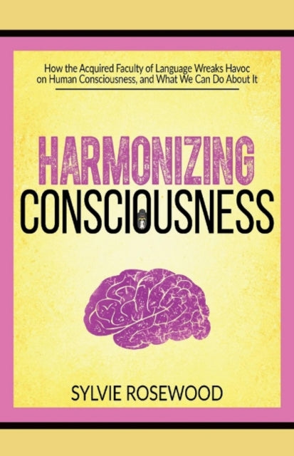 Harmonizing Consciousness: How the Acquired Faculty of Language Wreaks Havoc on Human Consciousness, a