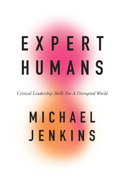 Expert Humans: Critical Leadership Skills for a Disrupted World