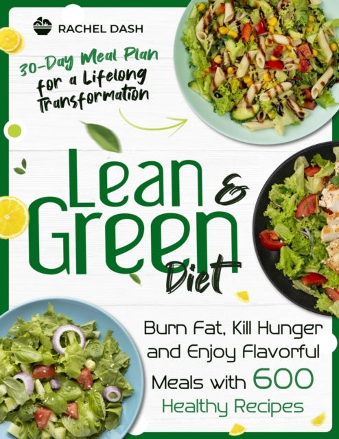 Lean & Green Diet: Burn Fat, Kill Hunger and Enjoy Flavorful Meals with 600 Healthy Recipes 30-Day Meal Plan for a Lifelong Transformation
