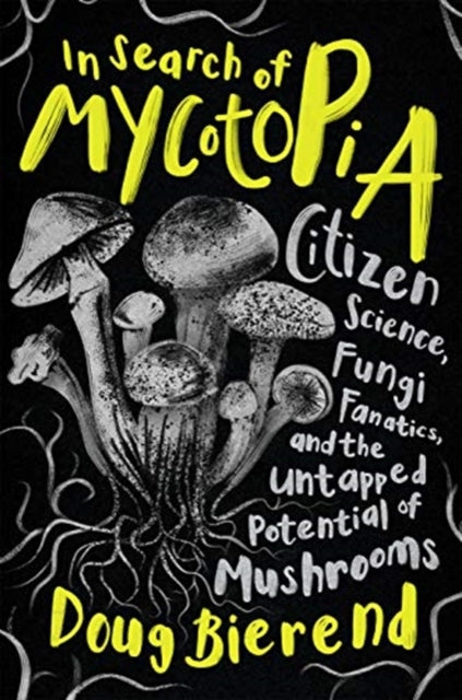 In Search of Mycotopia: Citizen Science, Fungi Fanatics, and the Untapped Potential of Mushrooms