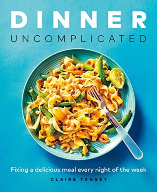 Dinner, Uncomplicated: Fixing a Delicious Meal Every Night of the Week