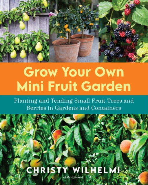 Grow Your Own Mini Fruit Garden: Planting and Tending Small Fruit Trees and Berries in Gardens and Containers