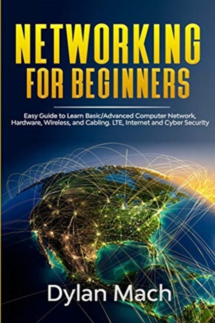 Networking for Beginners: Easy Guide to Learn Basic/Advanced Computer Network, Hardware, Wireless, and Cabling. LTE, Internet, and Cyber Security