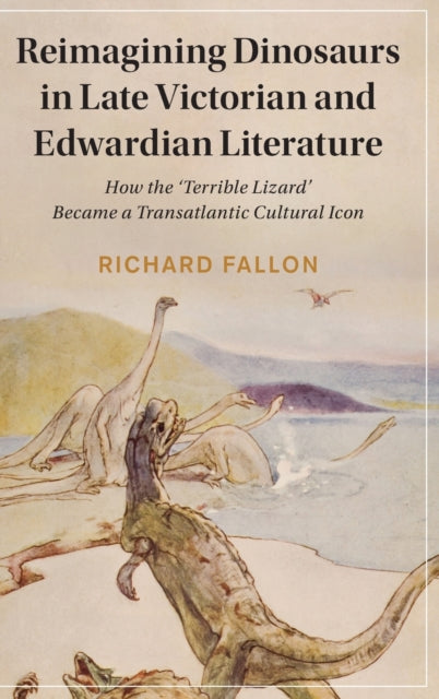 Reimagining Dinosaurs in Late Victorian and Edwardian Literature: How the 'Terrible Lizard' Became a Transatlantic Cultural Icon