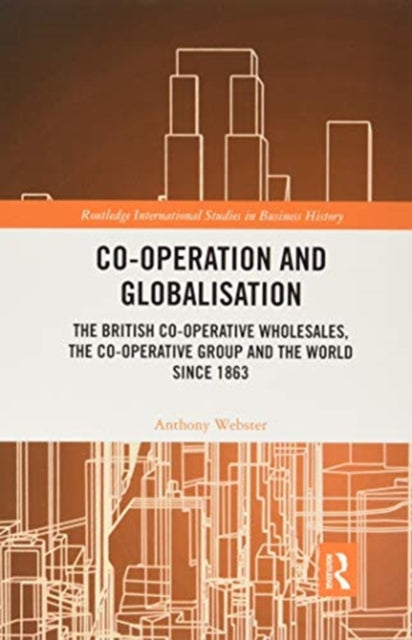 Co-operation and Globalisation: The British Co-operative Wholesales, the Co-operative Group and the World since 1863