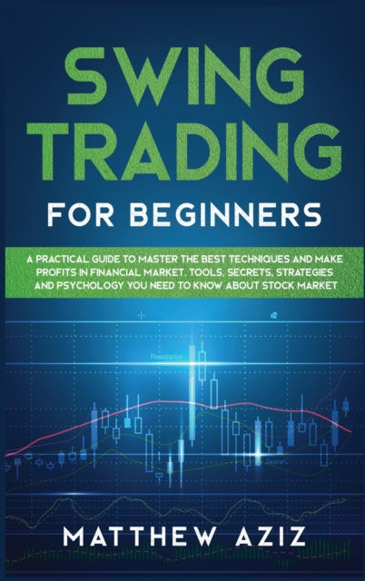 Swing Trading for Beginners: A Guide to Master the Best Techniques to Start Making Profits Investing in Financial Market. Tools, Secrets, Strategies and Psychology you Need to Know about Stock Market