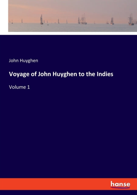 Voyage of John Huyghen to the Indies: Volume 1