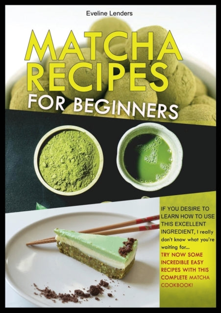 Matcha Recipes for Beginners: IF YOU DESIRE TO LEARN HOW TO USE THIS EXCELLENT INGREDIENT, I really don't know what you're waiting for... TRY NOW SOME INCREDIBLE EASY RECIPES WHITH THIS COMPLETE MATCHA COOKBOOK