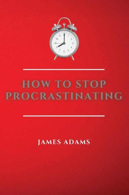 How to Stop Procrastinating: A Beginner's Guide to Overcome Procrastination with Many Proven and Easy Strategies