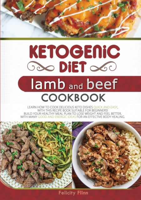 Ketogenic Diet Lamb and Beef Cookbook: Learn How to Cook Delicious Keto Dishes Quick and Easy, with This Recipe Book Suitable for Beginners! Build Your Healthy Meal Plan to Lose Weight and Feel Better, with Many Good and Energic Ideas for an Effective Bod