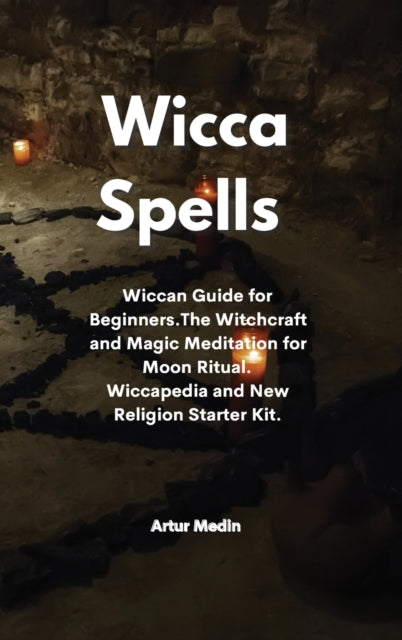 Wicca Spells: Wiccan Guide for Beginners.The Witchcraft and Magic Meditation for Moon Ritual. Wiccapedia and New Religion Starter Kit.