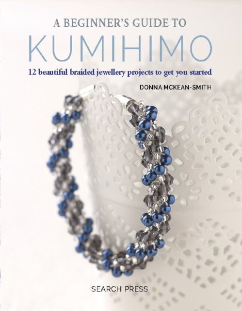 Beginner's Guide to Kumihimo: 12 Beautiful Braided Jewellery Projects to Get You Started