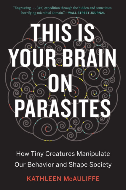 This Is Your Brain on Parasites: How Tiny Creatures Manipulate Our Behavior and Shape Society