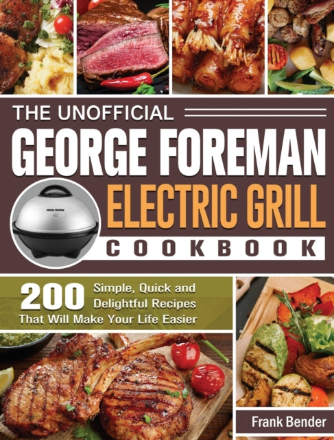 Unofficial George Foreman Electric Grill Cookbook: 200 Simple, Quick and Delightful Recipes That Will Make Your Life Easier
