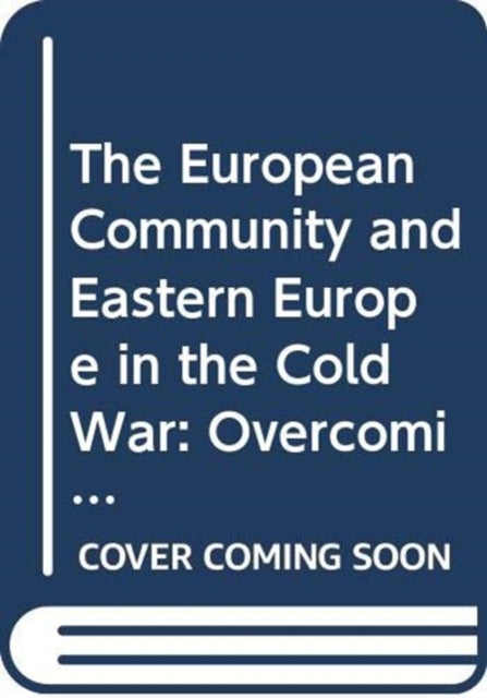European Community and Eastern Europe in the Long 1970s: Challenging the Cold War Order in Europe