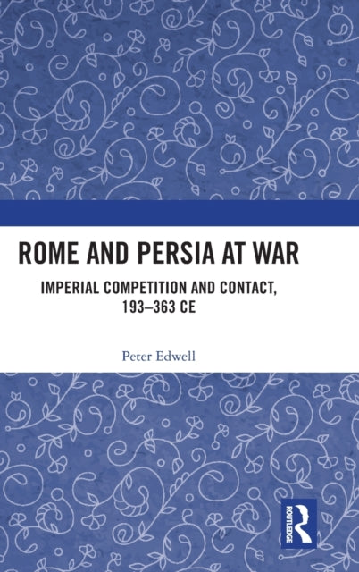 Rome and Persia at War: Imperial Competition and Contact, 193-363 CE