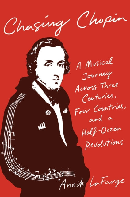 Chasing Chopin: A Musical Journey Across Three Centuries, Four Countries, and a Half-Dozen Revolutions