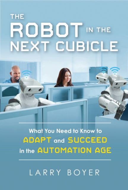 Robot in the Next Cubicle: What You Need to Know to Adapt and Succeed in the Automation Age