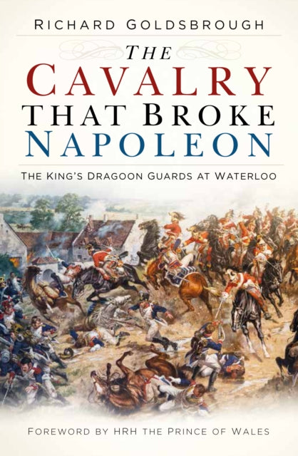 Cavalry that Broke Napoleon: The King's Dragoon Guards at Waterloo