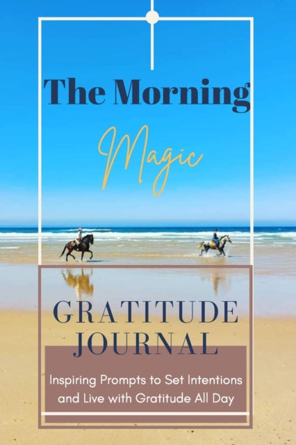 Morning Magic Gratitude Journal Inspiring Prompts to Set Intentions and Live with Gratitude All Day: Guide To Cultivate An Attitude Of Gratitude Optimal Format (6 x 9)