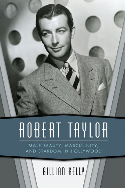 Robert Taylor: Male Beauty, Masculinity, and Stardom in Hollywood