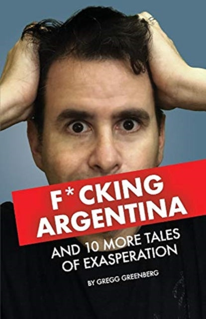 F*cking Argentina and 10 More Tales of Exasperation