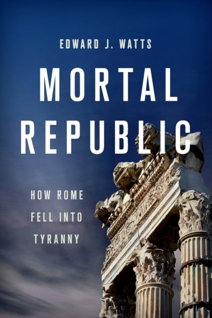 Mortal Republic: How Rome Fell into Tyranny