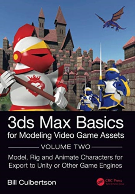 3ds Max Basics for Modeling Video Game Assets: Volume 2: Model, Rig and Animate Characters for Export to Unity or Other Game Engines