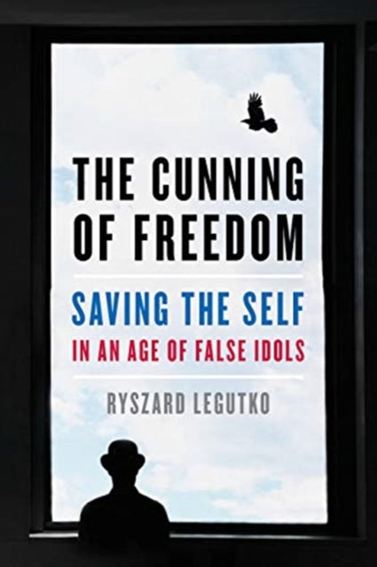 Cunning of Freedom: Saving the Self in an Age of False Idols