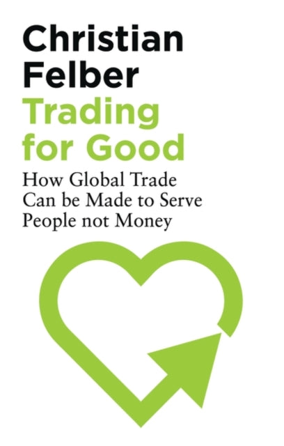 Trading for Good: How Global Trade Can be Made to Serve People Not Money