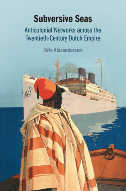 Subversive Seas: Anticolonial Networks across the Twentieth-Century Dutch Empire