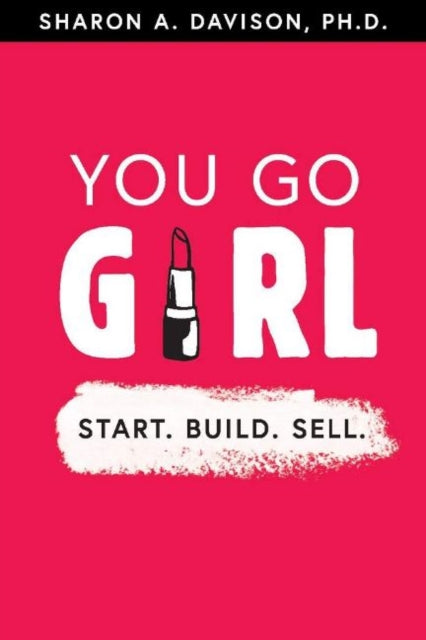 You Go Girl: Start. Build. Sell.: Start. Build. Sell.