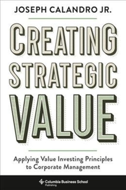 Creating Strategic Value: Applying Value Investing Principles to Corporate Management