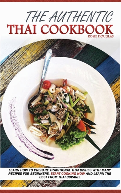 Authentic Thai Cookbook: Learn how to prepare traditional Thai dishes with many recipes for beginners. Start cooking now and learn the best from Thai cuisine.