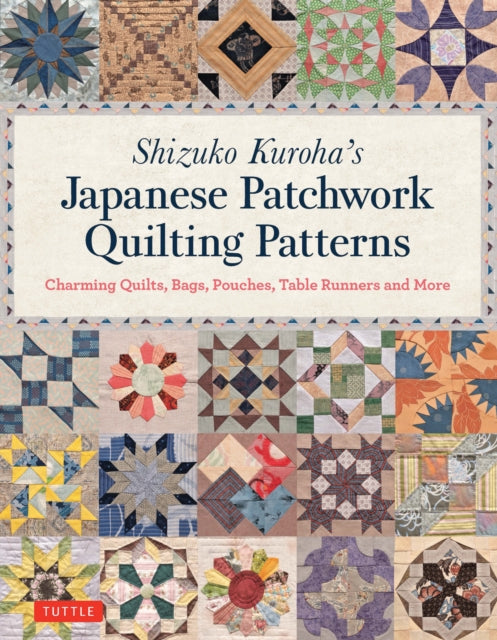 Shizuko Kuroha's Japanese Patchwork Quilting Patterns: Charming Quilts, Bags, Pouches, Table Runners and More