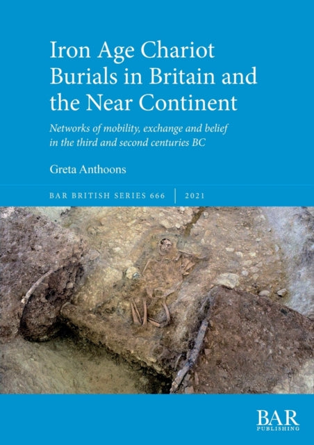 Iron Age Chariot Burials in Britain and the Near Continent: Networks of mobility, exchange and belief in the third and second centuries BC