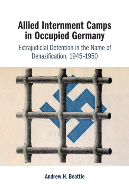 Allied Internment Camps in Occupied Germany: Extrajudicial Detention in the Name of Denazification, 1945-1950