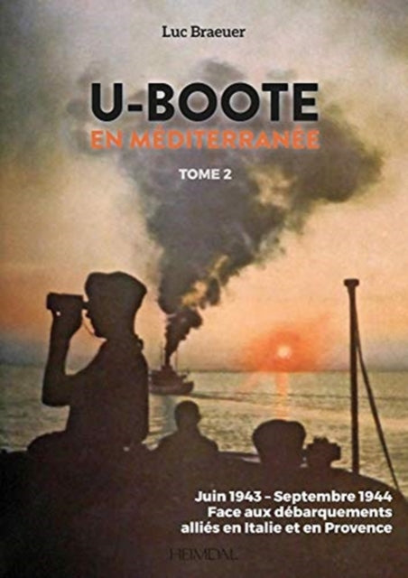 U-Boote En Mediterranee  Tome 2: Juin 1943 - Septembre 1944, Face Aux DeBarquements Allies En Italie Et En Provence