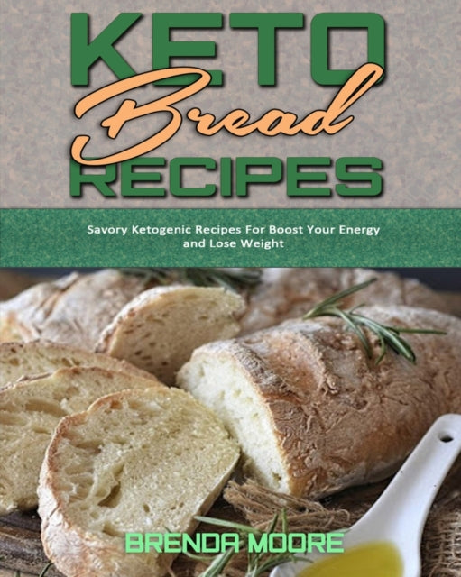 Keto Bread Recipes: Savory Ketogenic Recipes For Boost Your Energy and Lose Weight