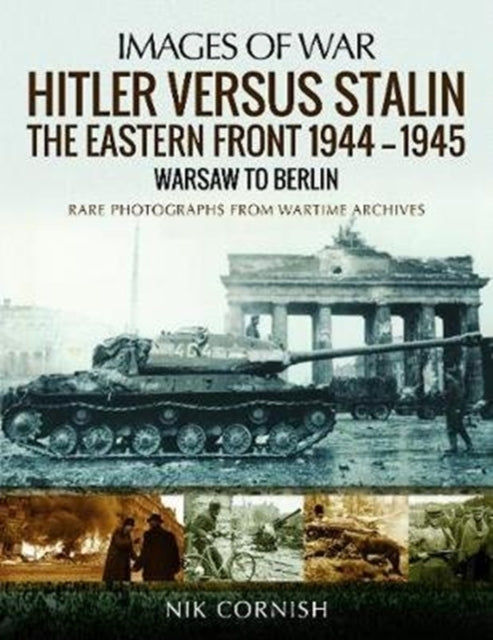 Hitler versus Stalin: The Eastern Front 1944-1945: Warsaw to Berlin: Rare Photographs from Wartime Archives