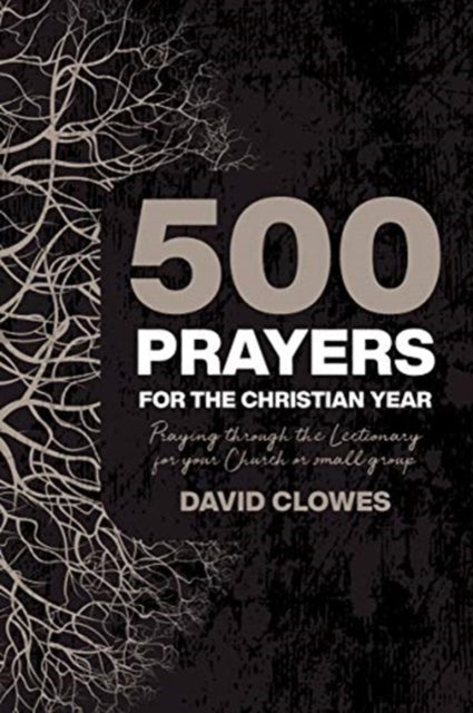 500 Prayers For The Christian Year: Praying Through the Lectionary for your Church or Small Group