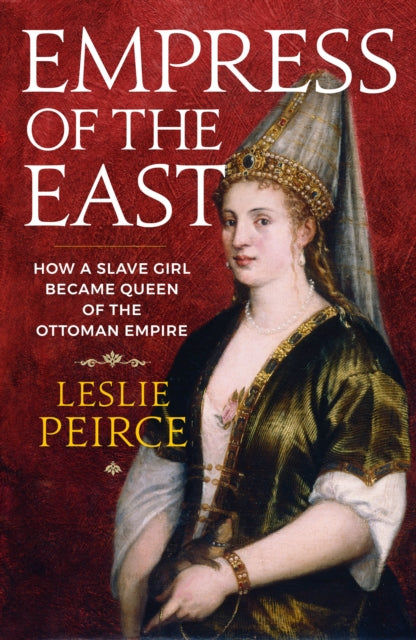 Empress of the East: How a Slave Girl Became Queen of the Ottoman Empire