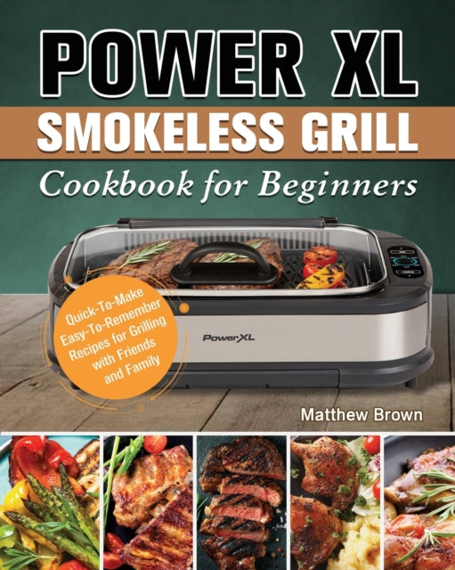 Power XL Smokeless Grill Cookbook for Beginners: Quick-To-Make Easy-To-Remember Recipes for Grilling with Friends and Family