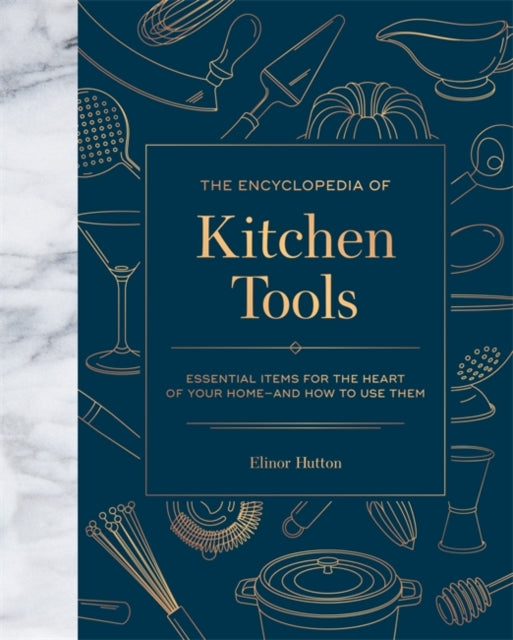 The Encyclopedia of Kitchen Tools: Essential Items for the Heart of Your Home, And How to Use Them