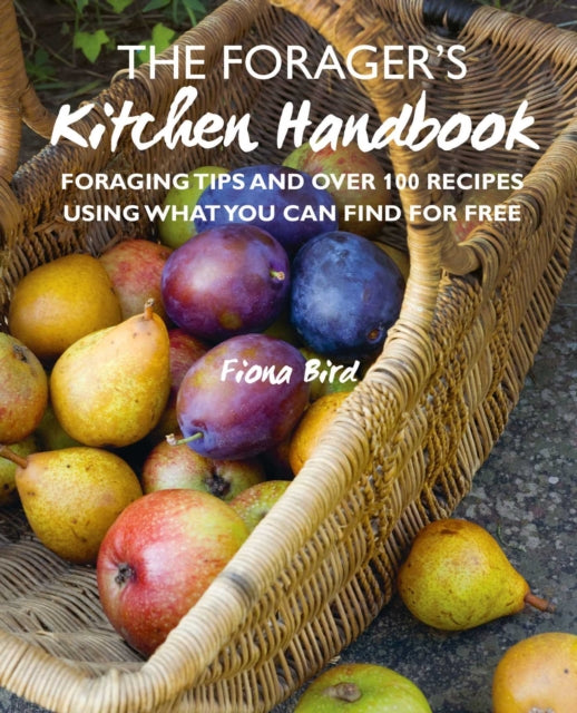 Forager's Kitchen Handbook: Foraging Tips and Over 100 Recipes Using What You Can Find for Free