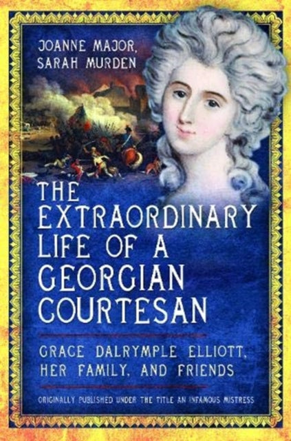 Extraordinary Life of a Georgian Courtesan: Grace Dalrymple Elliott, her family, and friends